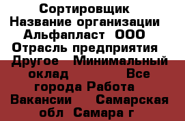 Сортировщик › Название организации ­ Альфапласт, ООО › Отрасль предприятия ­ Другое › Минимальный оклад ­ 15 000 - Все города Работа » Вакансии   . Самарская обл.,Самара г.